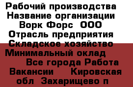 Рабочий производства › Название организации ­ Ворк Форс, ООО › Отрасль предприятия ­ Складское хозяйство › Минимальный оклад ­ 27 000 - Все города Работа » Вакансии   . Кировская обл.,Захарищево п.